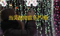 当贝酷狗音乐TV版